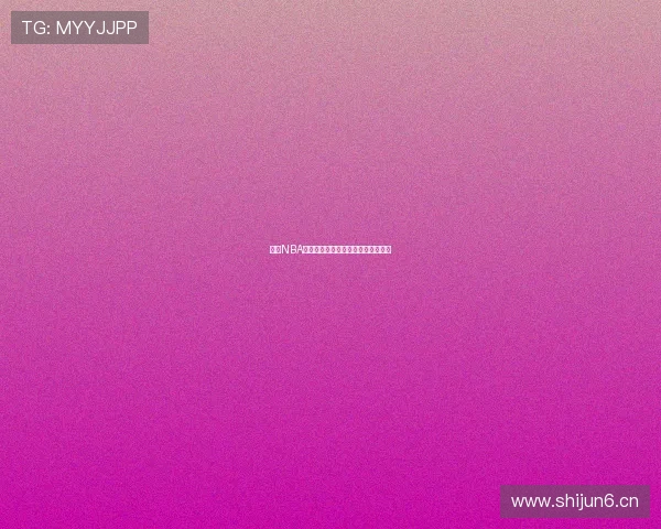 燕雨NBA直播平台最新赛事资讯实时观看指南